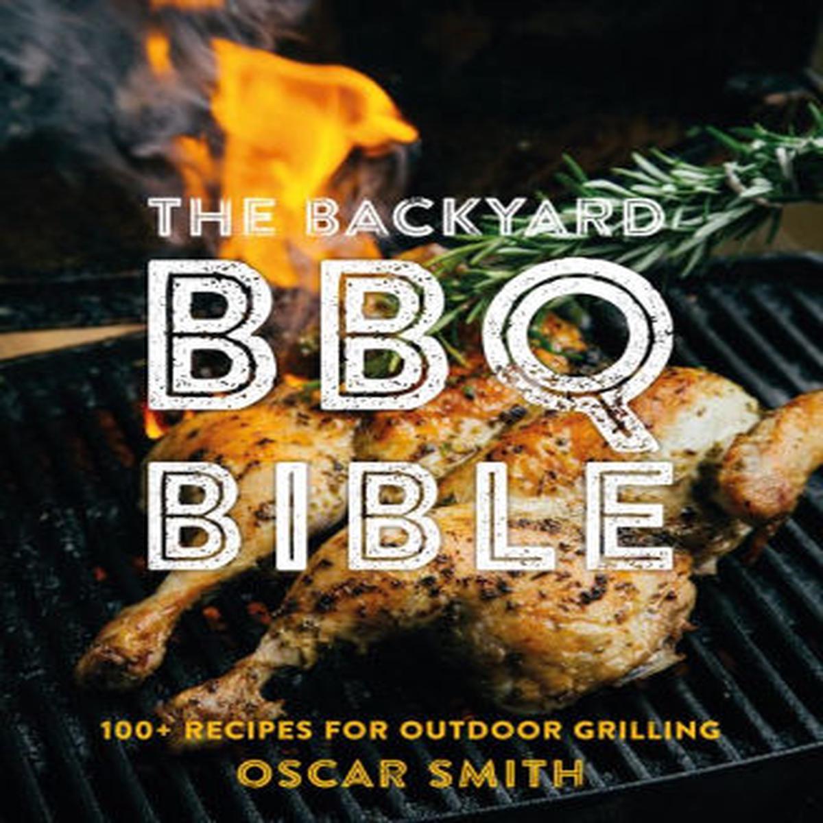 The Backyard Bbq Bible: 100+ Recipes For Outdoor Grilling by Smith. Oscar
